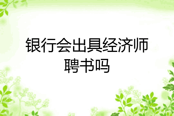 银行会出具经济师聘书吗