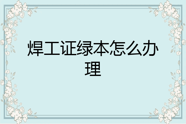 焊工证绿本怎么办理