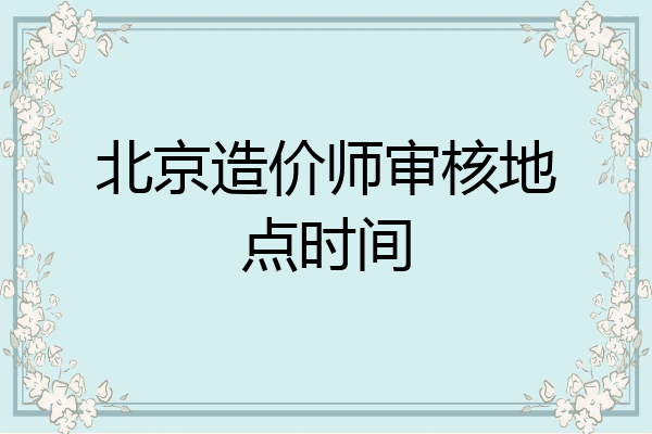 北京造价师审核地点时间