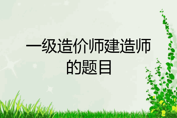 一级造价师建造师的题目