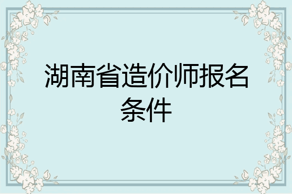湖南省造价师报名条件