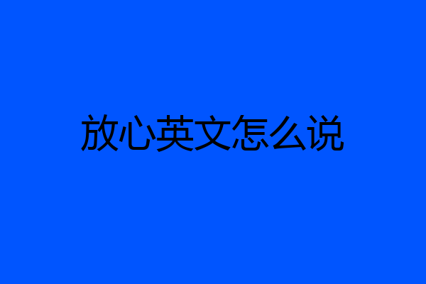 放心英文怎么说