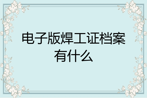 电子版焊工证档案有什么
