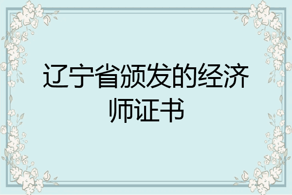 辽宁省颁发的经济师证书