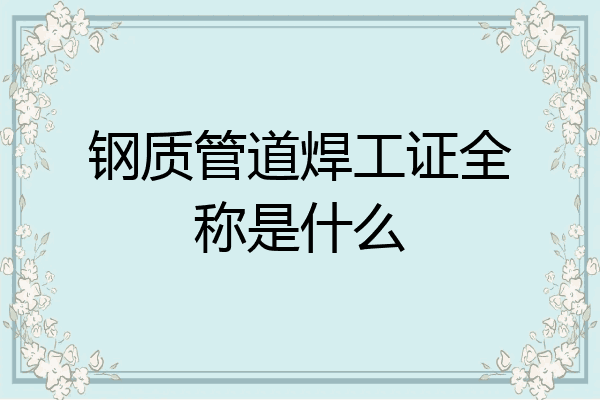 钢质管道焊工证全称是什么