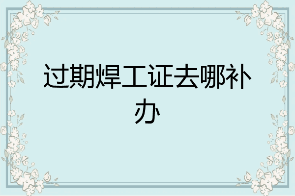 过期焊工证去哪补办