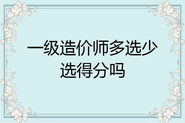 一级造价师多选少选得分吗