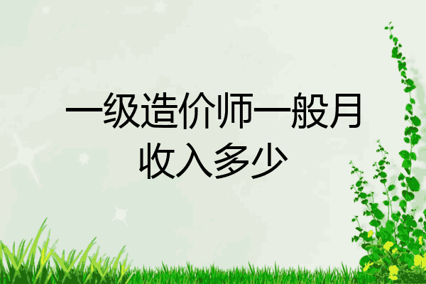 一级造价师一般月收入多少