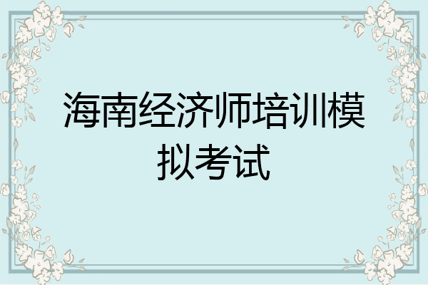 海南经济师培训模拟考试