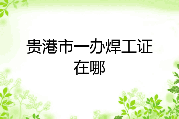 贵港市一办焊工证在哪