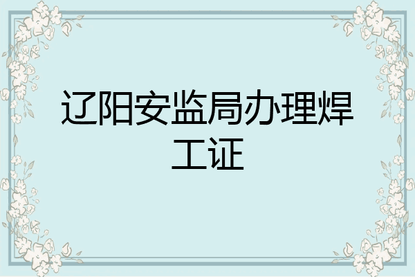 辽阳安监局办理焊工证