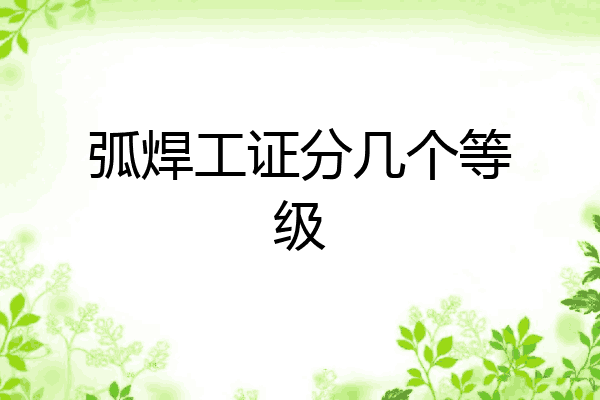弧焊工证分几个等级