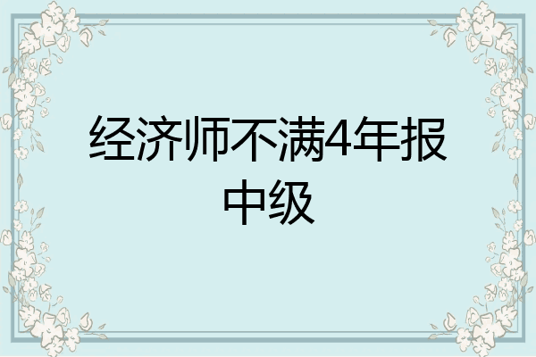 经济师不满4年报中级