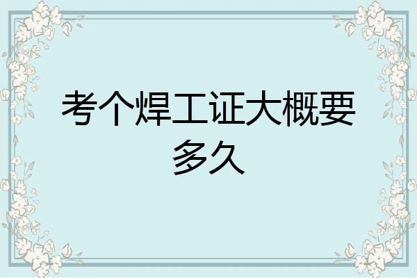 考个焊工证大概要多久
