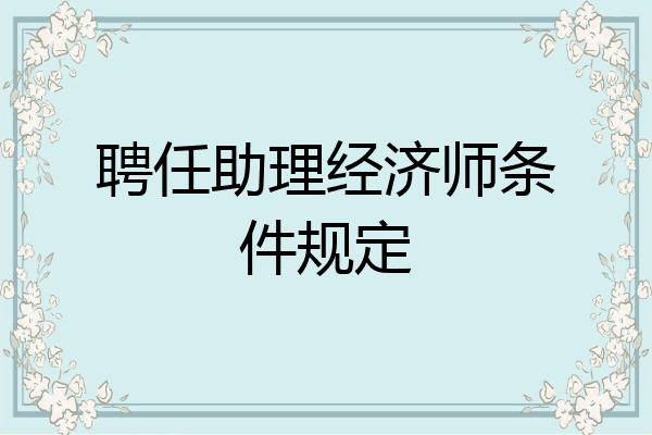 聘任助理经济师条件规定