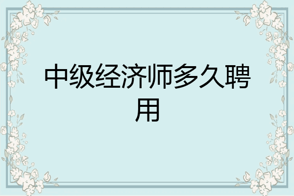 中级经济师多久聘用