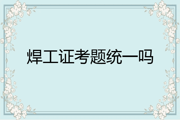 焊工证考题统一吗