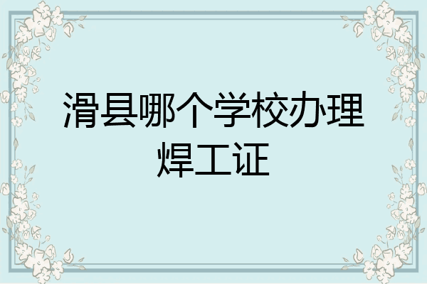 滑县哪个学校办理焊工证