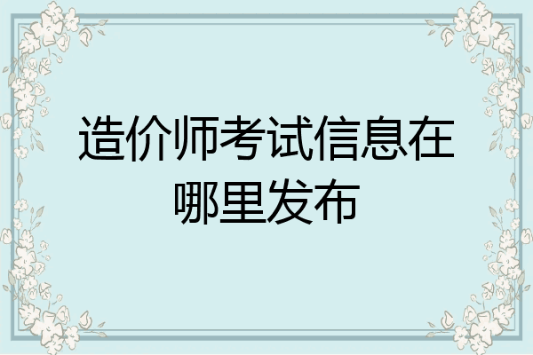造价师考试信息在哪里发布