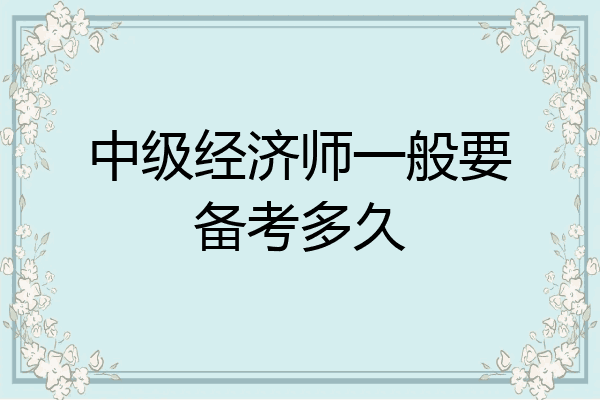 中级经济师一般要备考多久