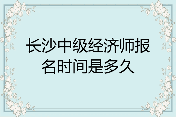 长沙中级经济师报名时间是多久