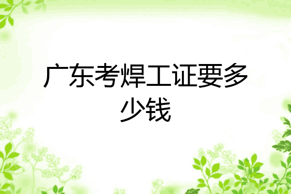 广东考焊工证要多少钱