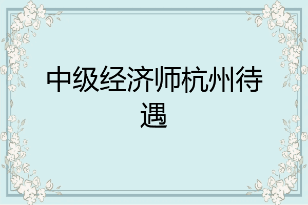 中级经济师杭州待遇