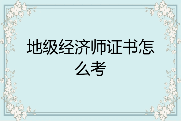 地级经济师证书怎么考