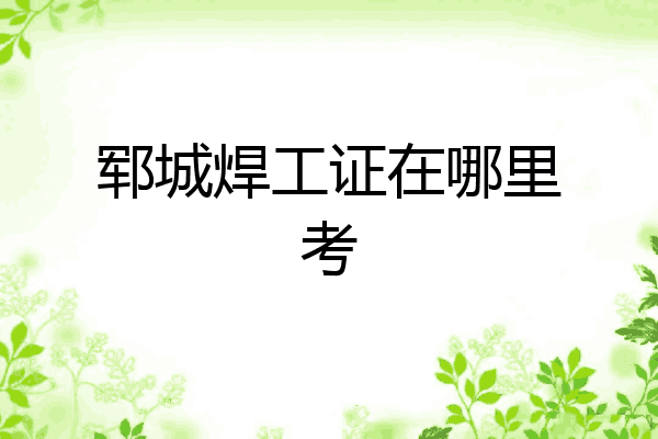 郓城焊工证在哪里考