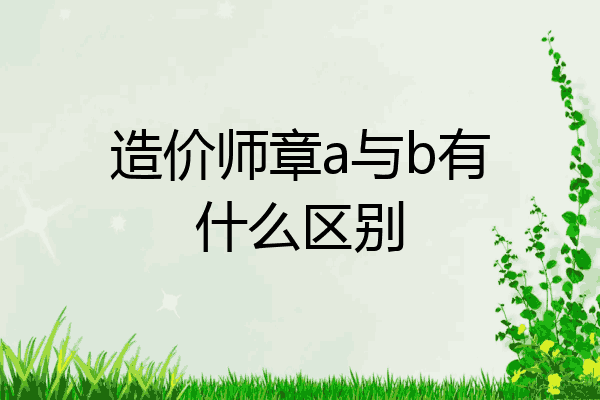 造价师章a与b有什么区别