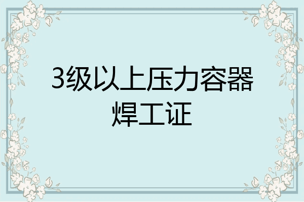 3级以上压力容器焊工证