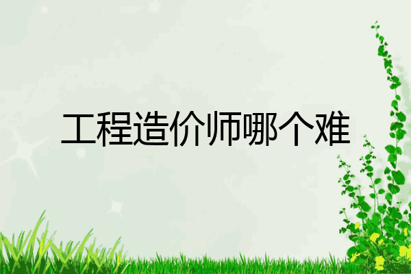 工程造价师哪个难