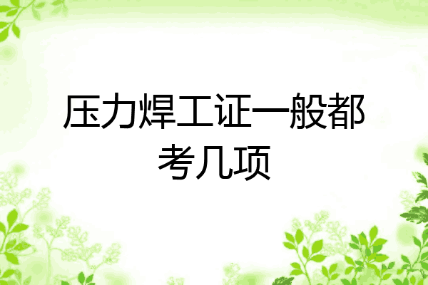 压力焊工证一般都考几项