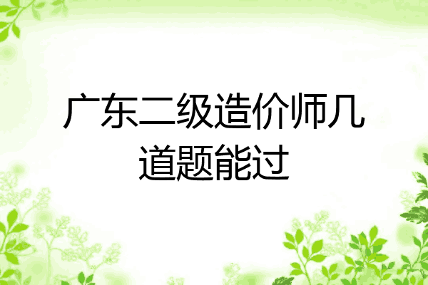 广东二级造价师几道题能过