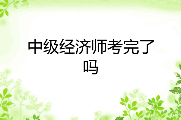 中级经济师考完了吗