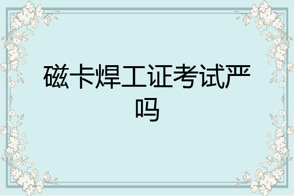 磁卡焊工证考试严吗