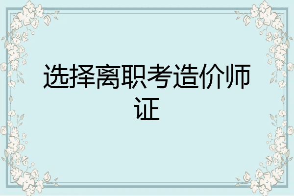选择离职考造价师证