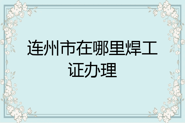 连州市在哪里焊工证办理