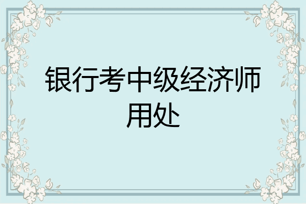 银行考中级经济师用处