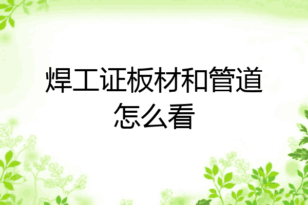 焊工证板材和管道怎么看