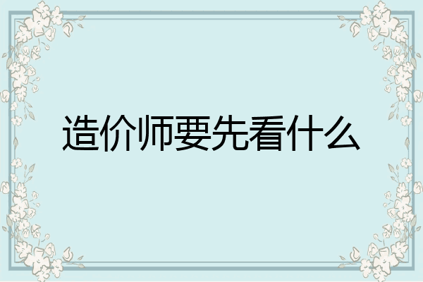 造价师要先看什么