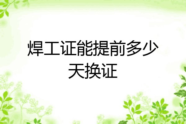 焊工证能提前多少天换证