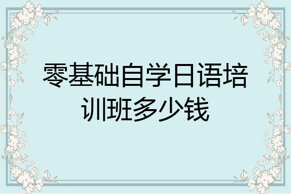 零基础自学日语培训班多少钱