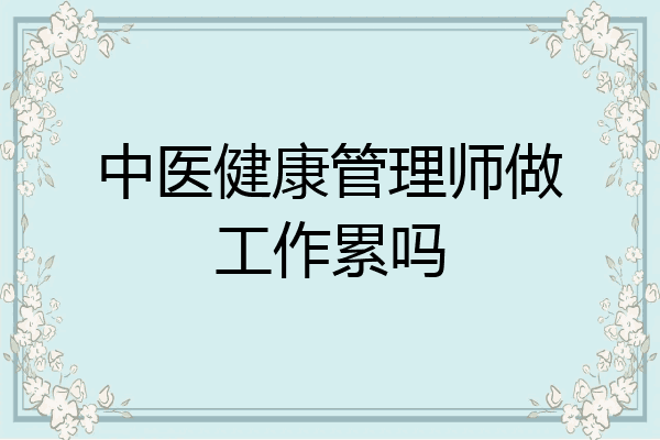 中医健康管理师做工作累吗