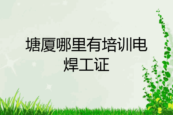 塘厦哪里有培训电焊工证