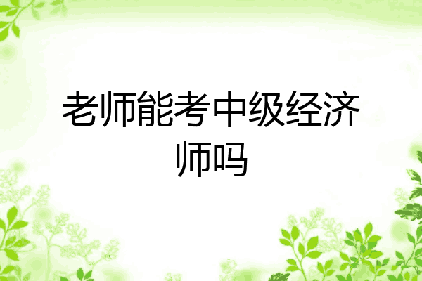 老师能考中级经济师吗