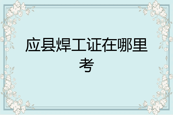 应县焊工证在哪里考