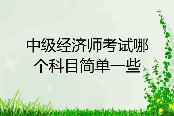 中级经济师考试哪个科目简单一些