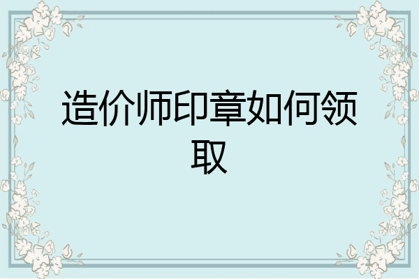 造价师印章如何领取