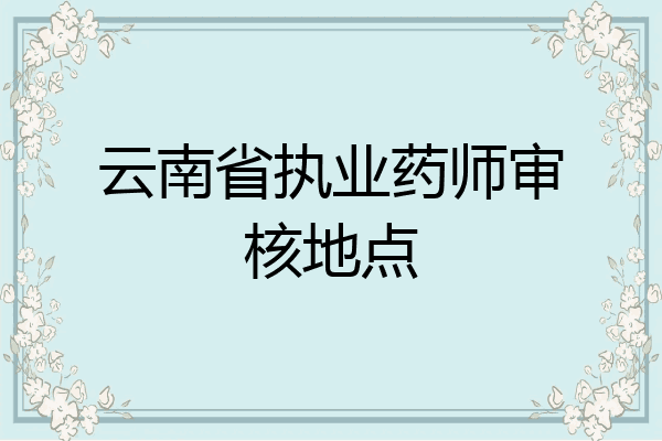 云南省执业药师审核地点